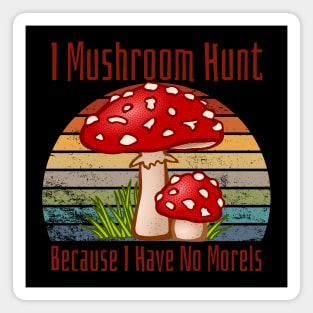 I Mushroom Hunt Because I Have No Morels Magnet